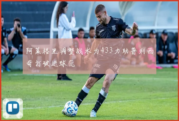 阿莱格里调整战术为433力助普利西奇打破进球荒