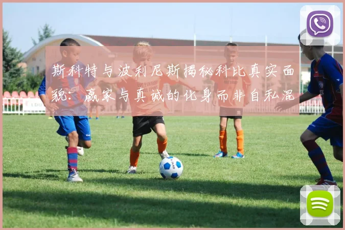 斯科特与波利尼斯揭秘科比真实面貌:赢家与真诚的化身而非自私混蛋